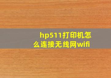 hp511打印机怎么连接无线网wifi