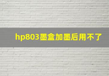 hp803墨盒加墨后用不了