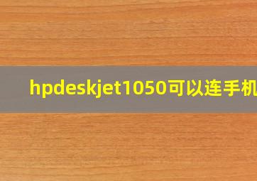 hpdeskjet1050可以连手机吗