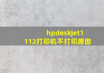 hpdeskjet1112打印机不打印原因