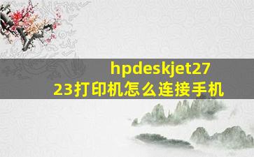 hpdeskjet2723打印机怎么连接手机