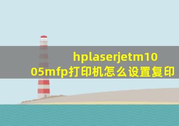 hplaserjetm1005mfp打印机怎么设置复印