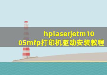 hplaserjetm1005mfp打印机驱动安装教程