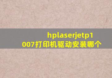 hplaserjetp1007打印机驱动安装哪个