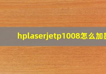 hplaserjetp1008怎么加墨