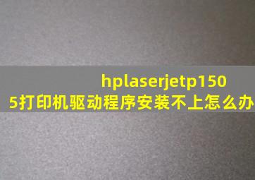 hplaserjetp1505打印机驱动程序安装不上怎么办