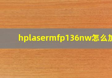 hplasermfp136nw怎么加墨