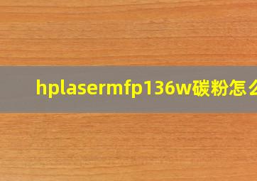 hplasermfp136w碳粉怎么换