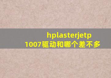 hplasterjetp1007驱动和哪个差不多