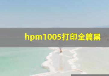 hpm1005打印全篇黑