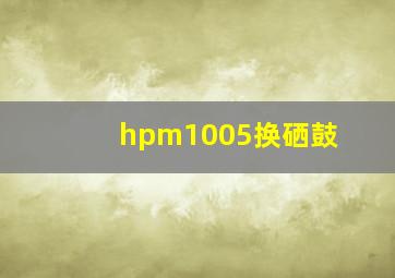 hpm1005换硒鼓