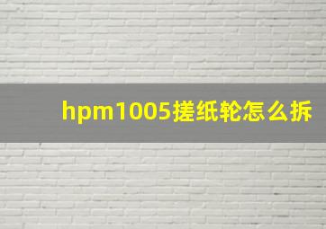 hpm1005搓纸轮怎么拆