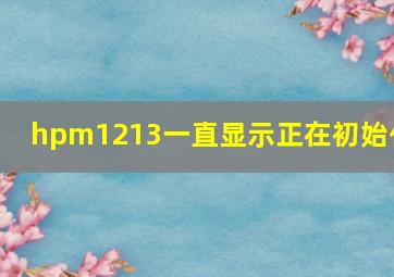 hpm1213一直显示正在初始化