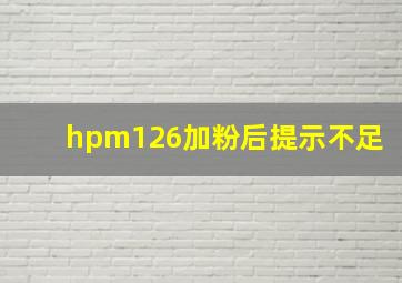 hpm126加粉后提示不足