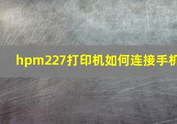 hpm227打印机如何连接手机