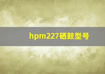 hpm227硒鼓型号