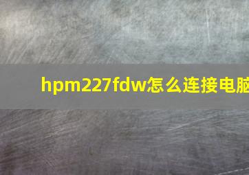 hpm227fdw怎么连接电脑