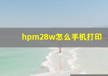 hpm28w怎么手机打印