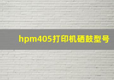 hpm405打印机硒鼓型号