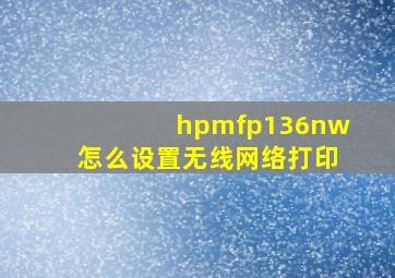 hpmfp136nw怎么设置无线网络打印