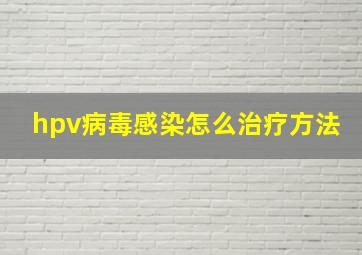 hpv病毒感染怎么治疗方法