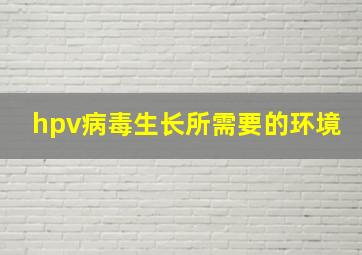 hpv病毒生长所需要的环境