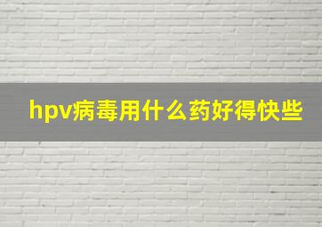 hpv病毒用什么药好得快些