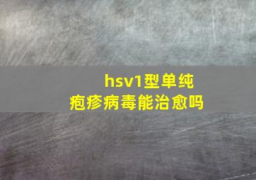 hsv1型单纯疱疹病毒能治愈吗