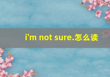 i'm not sure.怎么读