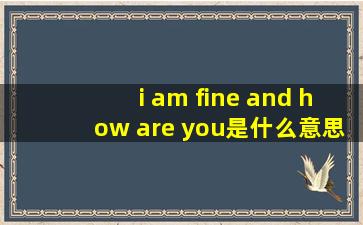 i am fine and how are you是什么意思