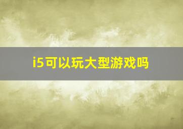 i5可以玩大型游戏吗