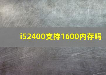 i52400支持1600内存吗