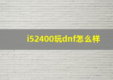 i52400玩dnf怎么样