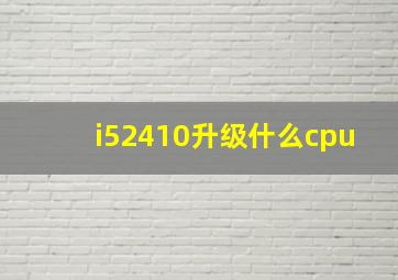 i52410升级什么cpu