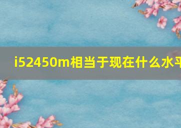 i52450m相当于现在什么水平