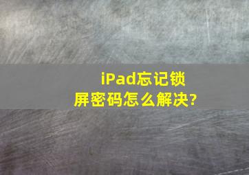 iPad忘记锁屏密码怎么解决?