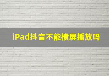 iPad抖音不能横屏播放吗