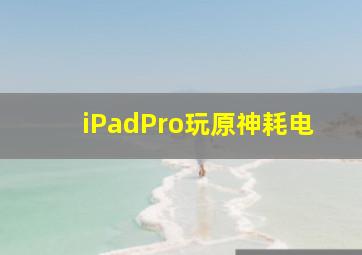 iPadPro玩原神耗电