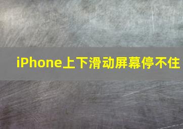 iPhone上下滑动屏幕停不住