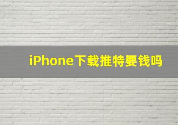 iPhone下载推特要钱吗