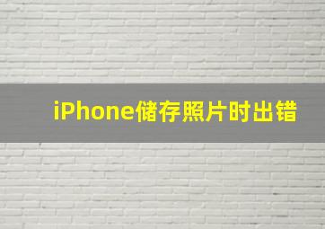 iPhone储存照片时出错