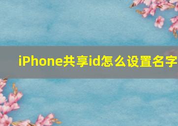 iPhone共享id怎么设置名字