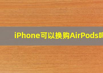 iPhone可以换购AirPods吗?