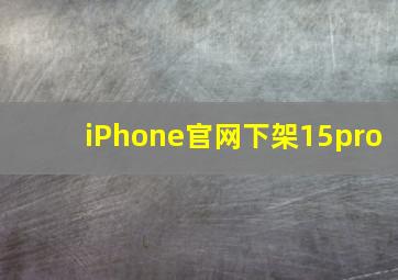 iPhone官网下架15pro