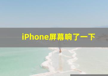 iPhone屏幕响了一下