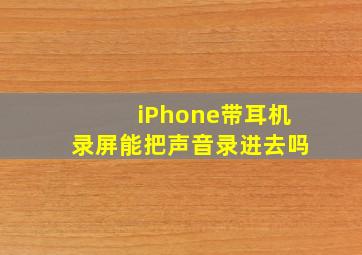 iPhone带耳机录屏能把声音录进去吗