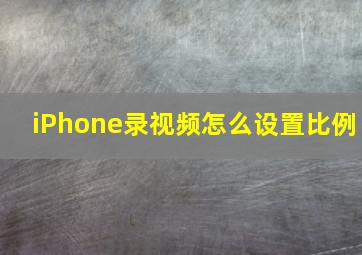 iPhone录视频怎么设置比例