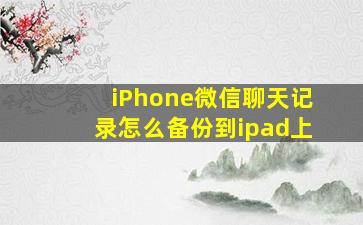 iPhone微信聊天记录怎么备份到ipad上