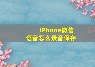 iPhone微信语音怎么录音保存