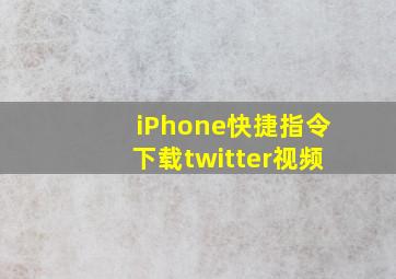 iPhone快捷指令下载twitter视频